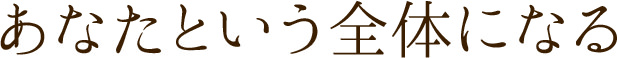 あなたという全体になる