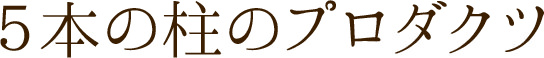 ５本の柱のプロダクツ
