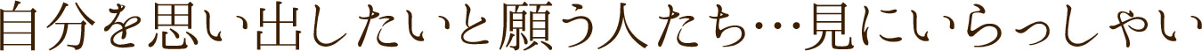自分を思い出したいと願う人たち…見にいらっしゃい