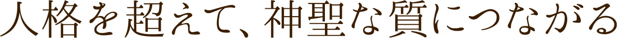 人格を超えて、神聖な質につながる